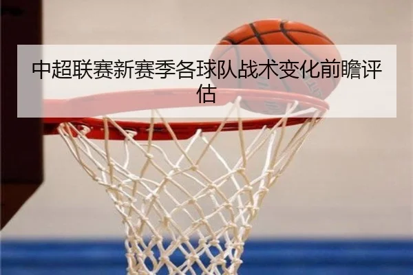 中超联赛新赛季各球队战术变化前瞻评估